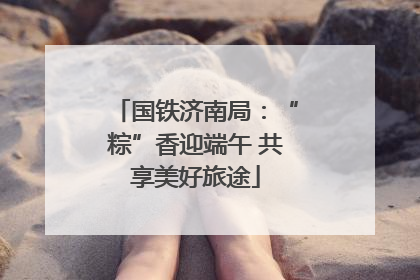 国铁济南局：“粽”香迎端午 共享美好旅途