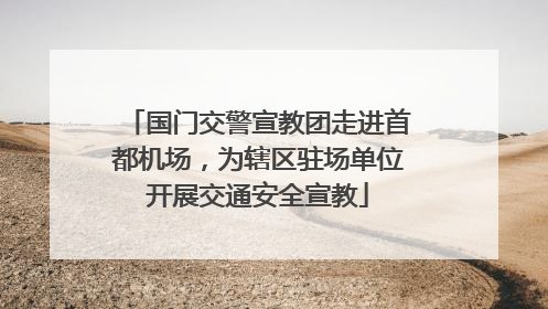 国门交警宣教团走进首都机场，为辖区驻场单位开展交通安全宣教
