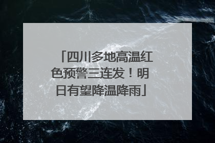 四川多地高温红色预警三连发！明日有望降温降雨