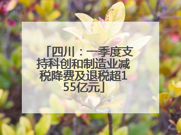 四川：一季度支持科创和制造业减税降费及退税超155亿元