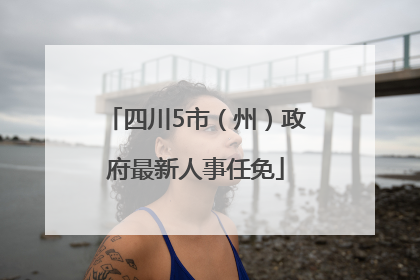 四川5市（州）政府最新人事任免