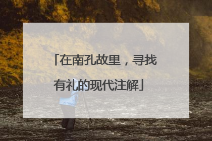 在南孔故里，寻找有礼的现代注解