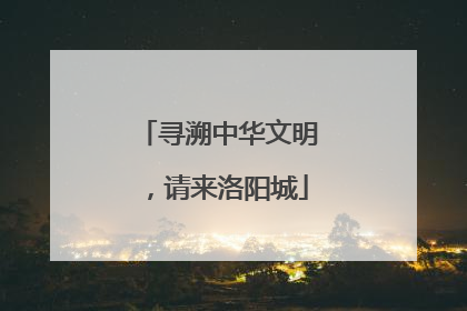 寻溯中华文明，请来洛阳城