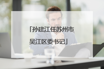 孙建江任苏州市吴江区委书记