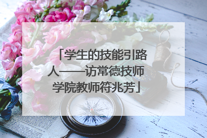 学生的技能引路人——访常德技师学院教师符兆芳