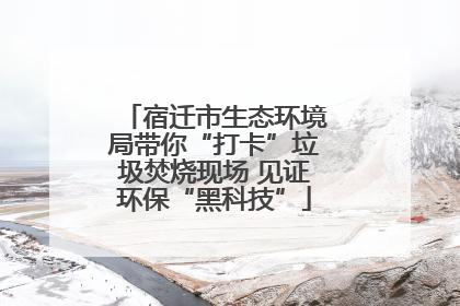 宿迁市生态环境局带你“打卡”垃圾焚烧现场 见证环保“黑科技”
