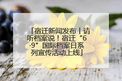宿迁新闻发布丨请听档案说！宿迁“6·9”国际档案日系列宣传活动上线