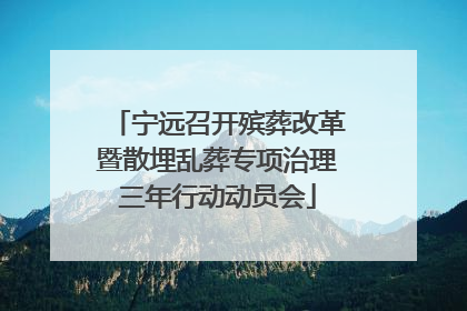 宁远召开殡葬改革暨散埋乱葬专项治理三年行动动员会