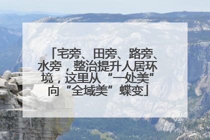 宅旁、田旁、路旁、水旁，整治提升人居环境，这里从“一处美”向“全域美”蝶变