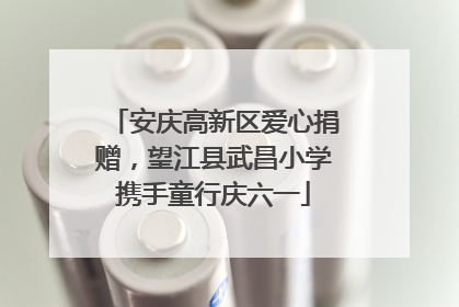 安庆高新区爱心捐赠，望江县武昌小学携手童行庆六一