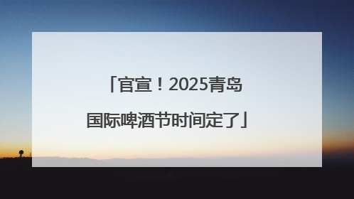 官宣！2025青岛国际啤酒节时间定了