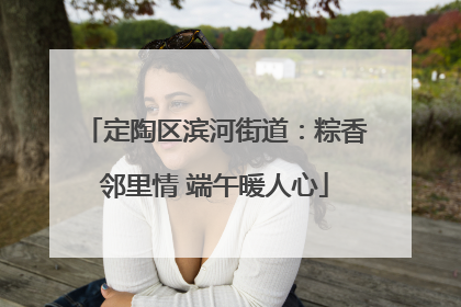 定陶区滨河街道：粽香邻里情 端午暖人心