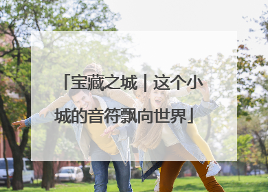 宝藏之城｜这个小城的音符飘向世界
