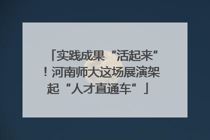 实践成果“活起来”！河南师大这场展演架起“人才直通车”