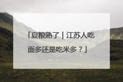 夏粮熟了｜江苏人吃面多还是吃米多？