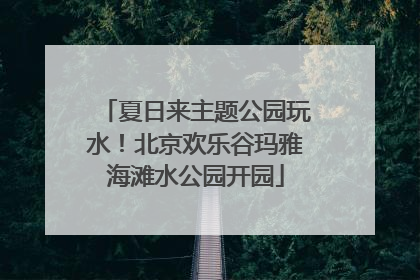 夏日来主题公园玩水！北京欢乐谷玛雅海滩水公园开园