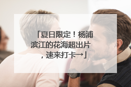 夏日限定！杨浦滨江的花海超出片，速来打卡→