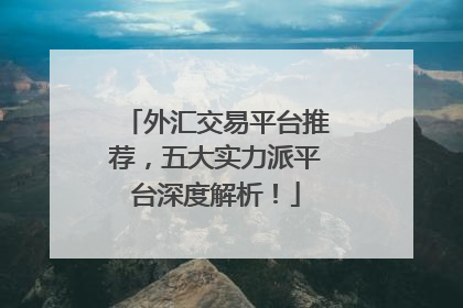 外汇交易平台推荐，五大实力派平台深度解析！