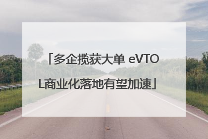 多企揽获大单 eVTOL商业化落地有望加速