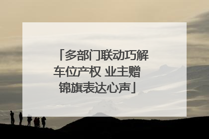 多部门联动巧解车位产权 业主赠锦旗表达心声