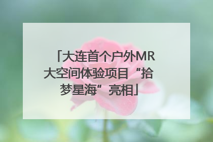 大连首个户外MR大空间体验项目“拾梦星海”亮相