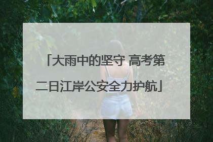 大雨中的坚守 高考第二日江岸公安全力护航