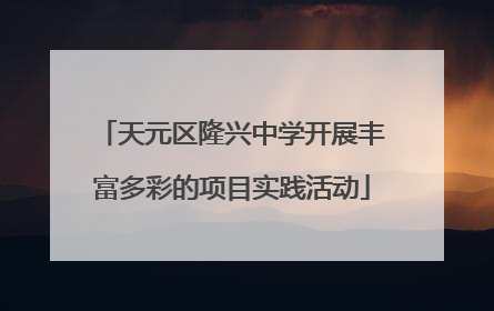 天元区隆兴中学开展丰富多彩的项目实践活动