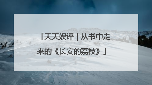 天天娱评｜从书中走来的《长安的荔枝》