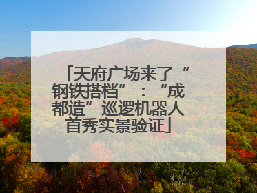 天府广场来了“钢铁搭档”：“成都造”巡逻机器人首秀实景验证