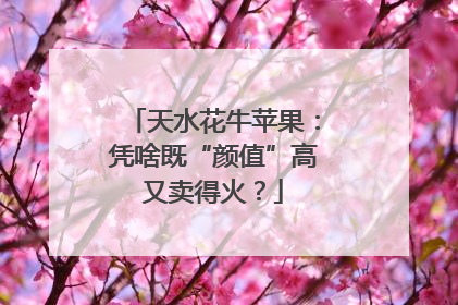 天水花牛苹果：凭啥既“颜值”高又卖得火？