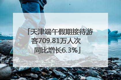 天津端午假期接待游客709.81万人次 同比增长6.3%