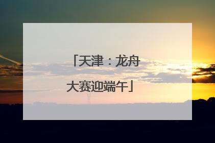 天津：龙舟大赛迎端午