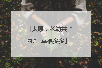 太原：老幼共“托” 幸福多多