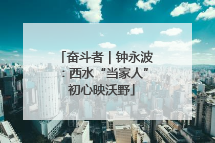 奋斗者｜钟永波：西水“当家人” 初心映沃野