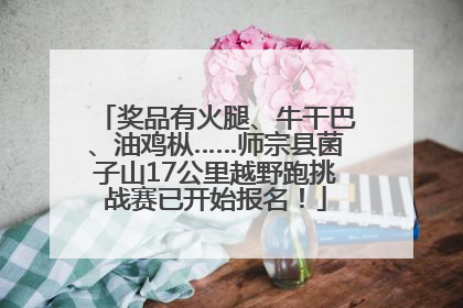 奖品有火腿、牛干巴、油鸡枞……师宗县菌子山17公里越野跑挑战赛已开始报名！