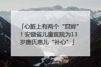 心脏上有两个“窟窿”！安徽省儿童医院为13岁唐氏患儿“补心”