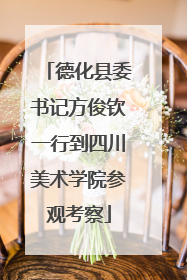 德化县委书记方俊钦一行到四川美术学院参观考察