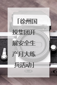 徐州国投集团开展安全生产月大练兵活动