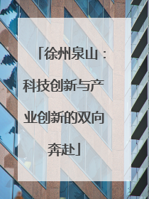徐州泉山：科技创新与产业创新的双向奔赴