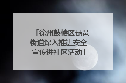 徐州鼓楼区琵琶街道深入推进安全宣传进社区活动