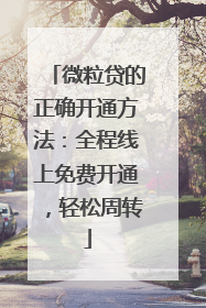 微粒贷的正确开通方法：全程线上免费开通，轻松周转