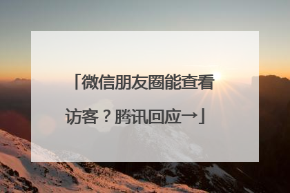 微信朋友圈能查看访客？腾讯回应→