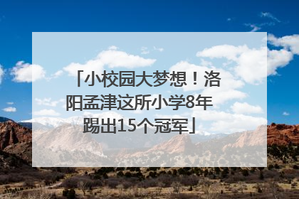 小校园大梦想！洛阳孟津这所小学8年踢出15个冠军