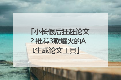 小长假后狂赶论文？推荐3款爆火的AI生成论文工具
