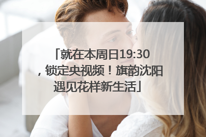 就在本周日19:30，锁定央视频！旗韵沈阳 遇见花样新生活