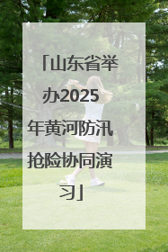 山东省举办2025年黄河防汛抢险协同演习