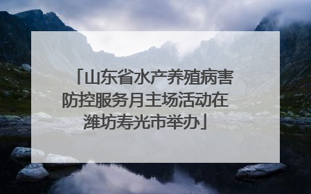 山东省水产养殖病害防控服务月主场活动在潍坊寿光市举办