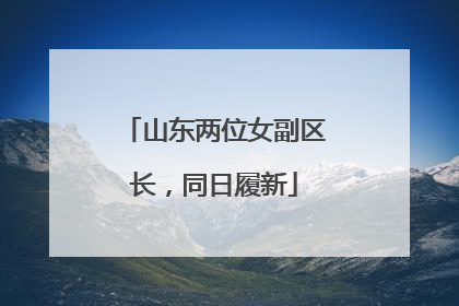 山东两位女副区长，同日履新
