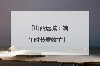 山西运城：端午时节麦收忙