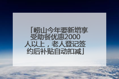 崂山今年要新增享受助餐优惠2000人以上，老人登记签约后补贴自动扣减